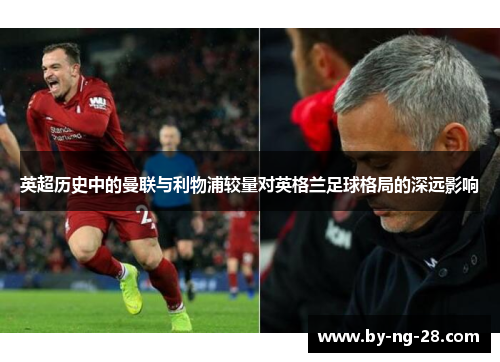 英超历史中的曼联与利物浦较量对英格兰足球格局的深远影响 英超历史中的曼联与利物浦较量对英格兰足球格局的深远影响