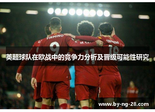 英超球队在欧战中的竞争力分析及晋级可能性研究 英超球队在欧战中的竞争力分析及晋级可能性研究