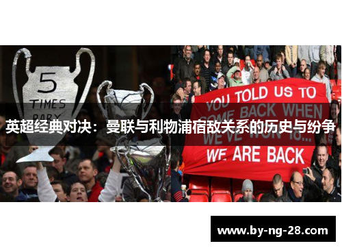 英超经典对决:曼联与利物浦宿敌关系的历史与纷争 英超经典对决:曼联与利物浦宿敌关系的历史与纷争