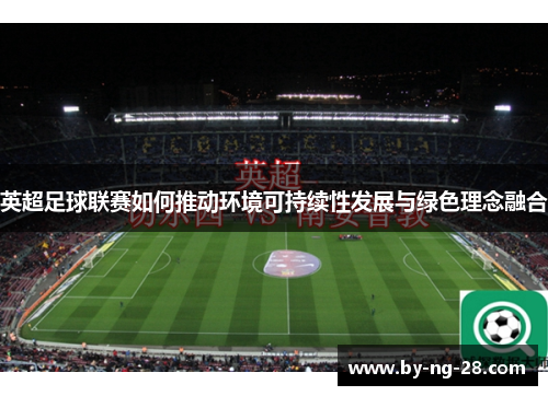 英超足球联赛如何推动环境可持续性发展与绿色理念融合 英超足球联赛如何推动环境可持续性发展与绿色理念融合