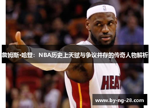 詹姆斯·哈登:NBA历史上天赋与争议并存的传奇人物解析 詹姆斯·哈登:NBA历史上天赋与争议并存的传奇人物解析