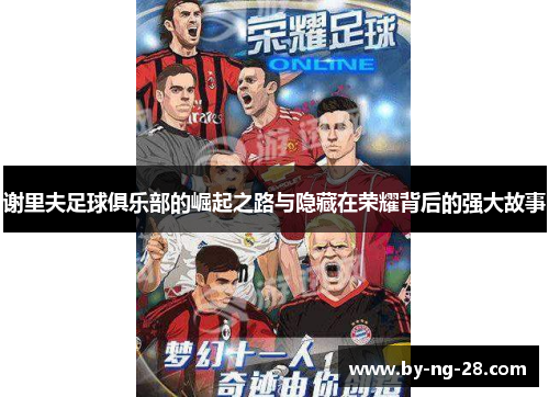 谢里夫足球俱乐部的崛起之路与隐藏在荣耀背后的强大故事 谢里夫足球俱乐部的崛起之路与隐藏在荣耀背后的强大故事