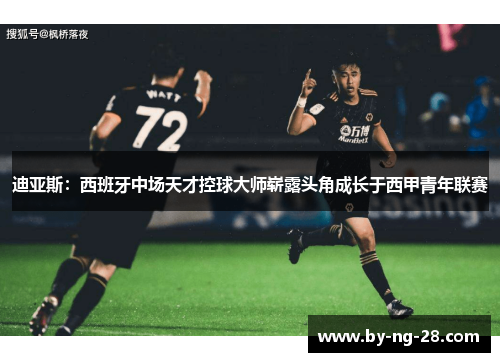 迪亚斯:西班牙中场天才控球大师崭露头角成长于西甲青年联赛 迪亚斯:西班牙中场天才控球大师崭露头角成长于西甲青年联赛