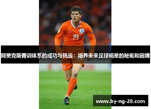 阿贾克斯青训体系的成功与挑战:培养未来足球明星的秘密和困境 阿贾克斯青训体系的成功与挑战:培养未来足球明星的秘密和困境