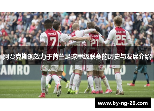 阿贾克斯现效力于荷兰足球甲级联赛的历史与发展介绍 阿贾克斯现效力于荷兰足球甲级联赛的历史与发展介绍