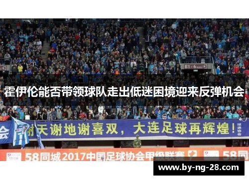 霍伊伦能否带领球队走出低迷困境迎来反弹机会