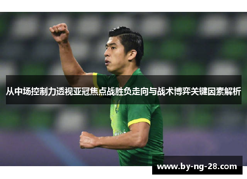 从中场控制力透视亚冠焦点战胜负走向与战术博弈关键因素解析
