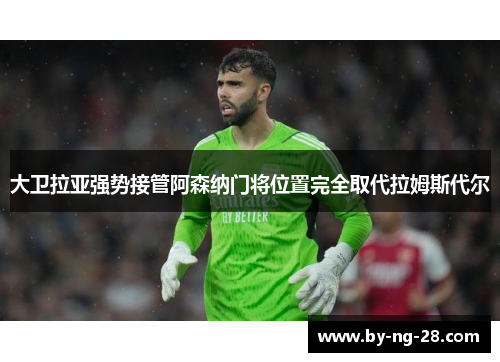 大卫拉亚强势接管阿森纳门将位置完全取代拉姆斯代尔