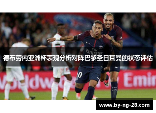 德布劳内亚洲杯表现分析对阵巴黎圣日耳曼的状态评估