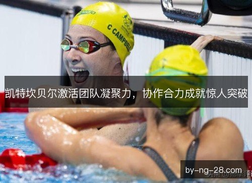 凯特坎贝尔激活团队凝聚力，协作合力成就惊人突破